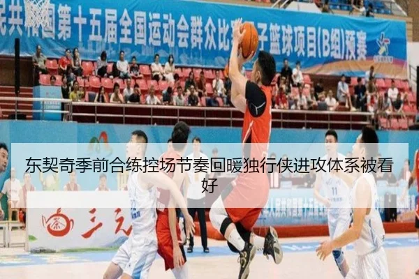 东契奇季前合练控场节奏回暖独行侠进攻体系被看好