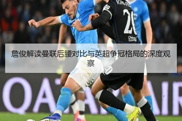 詹俊解读曼联后腰对比与英超争冠格局的深度观察